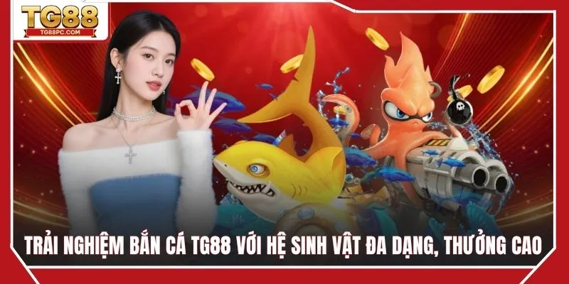 Trải nghiệm bắn cá TG88 với hệ sinh vật đa dạng, thưởng cao